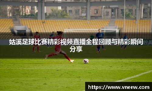 姑溪足球比赛精彩视频直播全程回顾与精彩瞬间分享