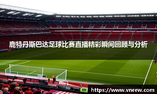 鹿特丹斯巴达足球比赛直播精彩瞬间回顾与分析