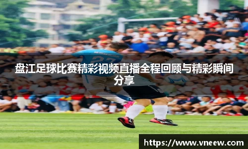 盘江足球比赛精彩视频直播全程回顾与精彩瞬间分享