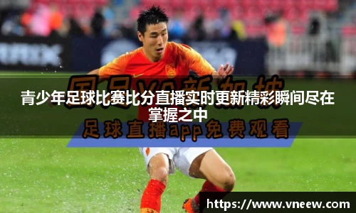 青少年足球比赛比分直播实时更新精彩瞬间尽在掌握之中