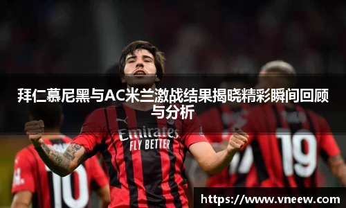 拜仁慕尼黑与AC米兰激战结果揭晓精彩瞬间回顾与分析