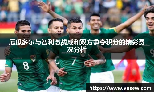 厄瓜多尔与智利激战成和双方争夺积分的精彩赛况分析
