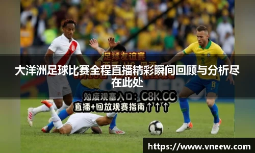 大洋洲足球比赛全程直播精彩瞬间回顾与分析尽在此处