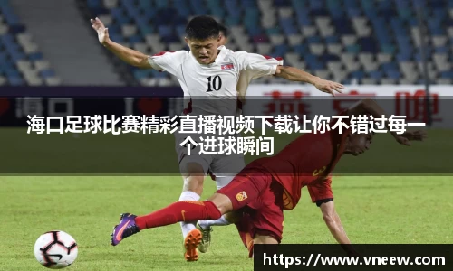 海口足球比赛精彩直播视频下载让你不错过每一个进球瞬间