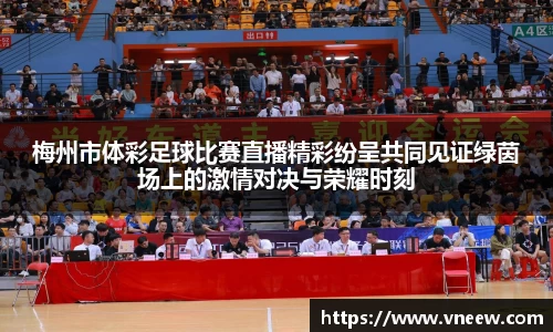 梅州市体彩足球比赛直播精彩纷呈共同见证绿茵场上的激情对决与荣耀时刻