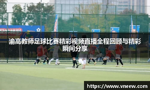 渝高教师足球比赛精彩视频直播全程回顾与精彩瞬间分享