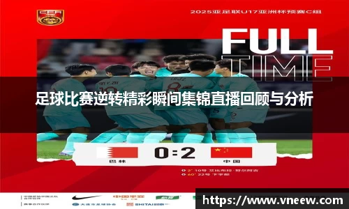 足球比赛逆转精彩瞬间集锦直播回顾与分析