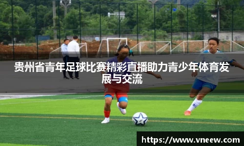 贵州省青年足球比赛精彩直播助力青少年体育发展与交流