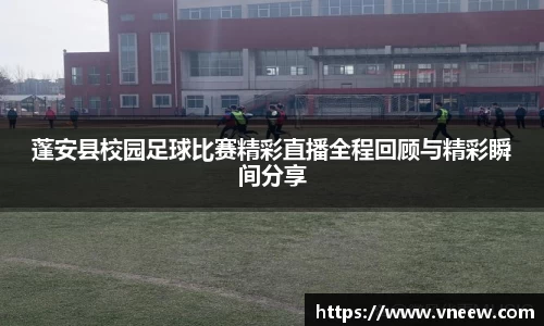 蓬安县校园足球比赛精彩直播全程回顾与精彩瞬间分享