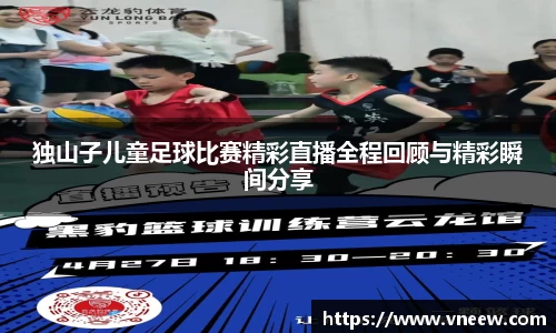 独山子儿童足球比赛精彩直播全程回顾与精彩瞬间分享
