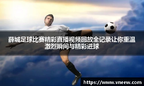 薛城足球比赛精彩直播视频回放全记录让你重温激烈瞬间与精彩进球