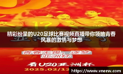 精彩纷呈的U20足球比赛视频直播带你领略青春风暴的激情与梦想
