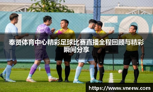 奉贤体育中心精彩足球比赛直播全程回顾与精彩瞬间分享