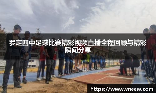罗定四中足球比赛精彩视频直播全程回顾与精彩瞬间分享