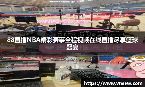 88直播NBA精彩赛事全程视频在线直播尽享篮球盛宴