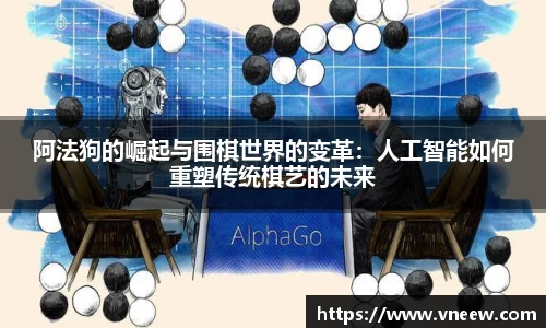 阿法狗的崛起与围棋世界的变革：人工智能如何重塑传统棋艺的未来