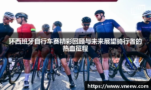 环西班牙自行车赛精彩回顾与未来展望骑行者的热血征程