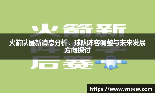 火箭队最新消息分析：球队阵容调整与未来发展方向探讨