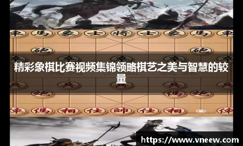 精彩象棋比赛视频集锦领略棋艺之美与智慧的较量