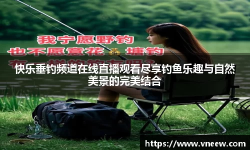 快乐垂钓频道在线直播观看尽享钓鱼乐趣与自然美景的完美结合