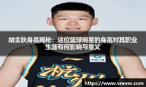 胡金秋身高揭秘：这位篮球明星的身高对其职业生涯有何影响与意义