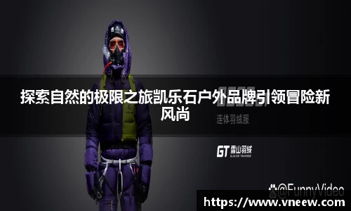 探索自然的极限之旅凯乐石户外品牌引领冒险新风尚