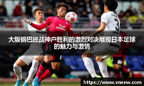 大阪钢巴迎战神户胜利的激烈对决展现日本足球的魅力与激情