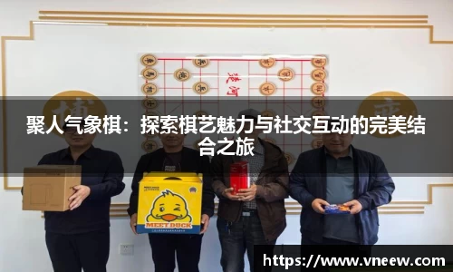 聚人气象棋：探索棋艺魅力与社交互动的完美结合之旅