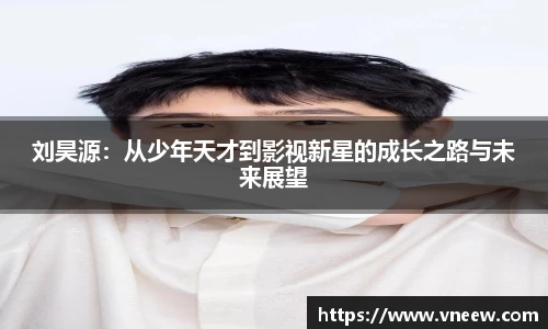刘昊源：从少年天才到影视新星的成长之路与未来展望