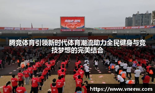 腾竞体育引领新时代体育潮流助力全民健身与竞技梦想的完美结合