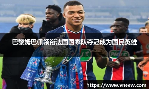 巴黎姆巴佩领衔法国国家队夺冠成为国民英雄