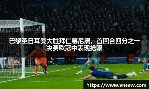 巴黎圣日耳曼大胜拜仁慕尼黑，首回合四分之一决赛欧冠中表现抢眼