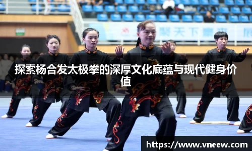 探索杨合发太极拳的深厚文化底蕴与现代健身价值