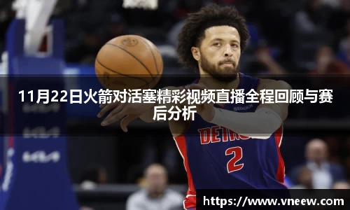 11月22日火箭对活塞精彩视频直播全程回顾与赛后分析