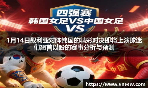 1月14日叙利亚对阵韩国的精彩对决即将上演球迷们翘首以盼的赛事分析与预测