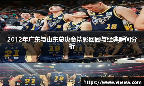 2012年广东与山东总决赛精彩回顾与经典瞬间分析