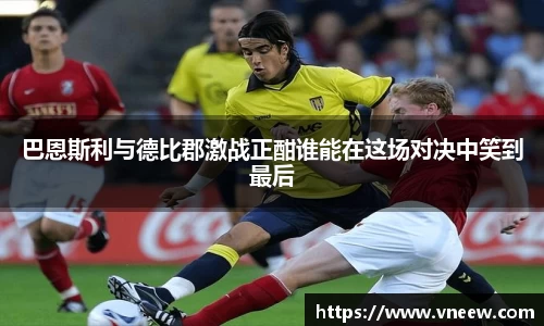 巴恩斯利与德比郡激战正酣谁能在这场对决中笑到最后