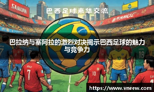 巴拉纳与塞阿拉的激烈对决揭示巴西足球的魅力与竞争力