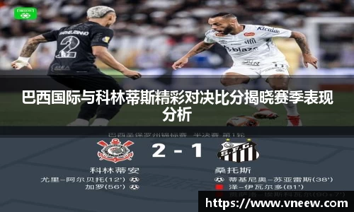 巴西国际与科林蒂斯精彩对决比分揭晓赛季表现分析
