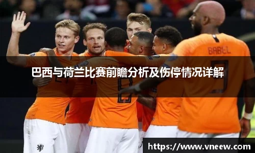 巴西与荷兰比赛前瞻分析及伤停情况详解