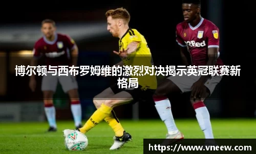 博尔顿与西布罗姆维的激烈对决揭示英冠联赛新格局