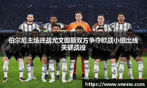 伯尔尼主场迎战尤文图斯双方争夺欧战小组出线关键战役