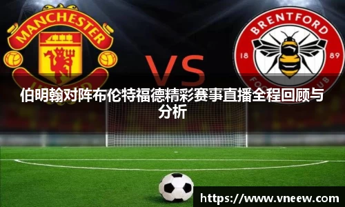 伯明翰对阵布伦特福德精彩赛事直播全程回顾与分析