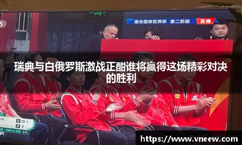 瑞典与白俄罗斯激战正酣谁将赢得这场精彩对决的胜利