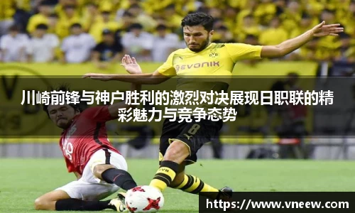川崎前锋与神户胜利的激烈对决展现日职联的精彩魅力与竞争态势