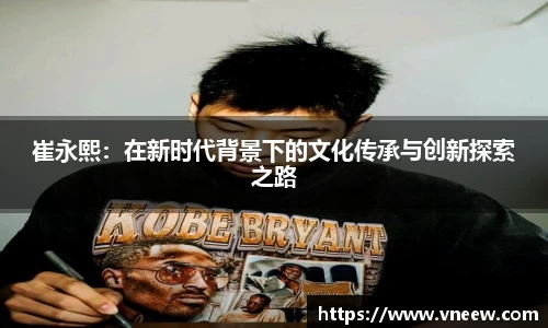 崔永熙：在新时代背景下的文化传承与创新探索之路