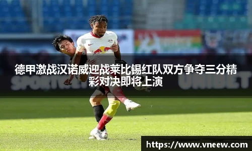 德甲激战汉诺威迎战莱比锡红队双方争夺三分精彩对决即将上演