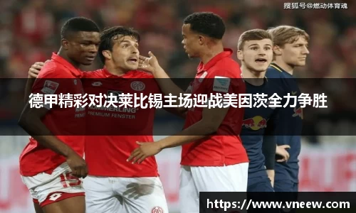 德甲精彩对决莱比锡主场迎战美因茨全力争胜