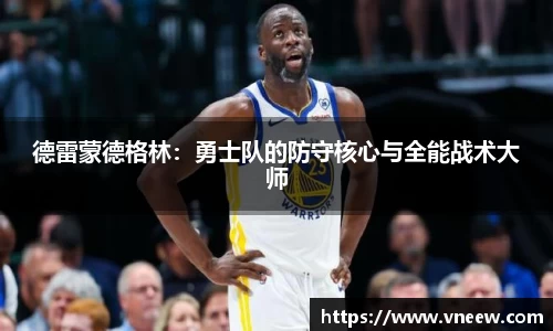 德雷蒙德格林：勇士队的防守核心与全能战术大师