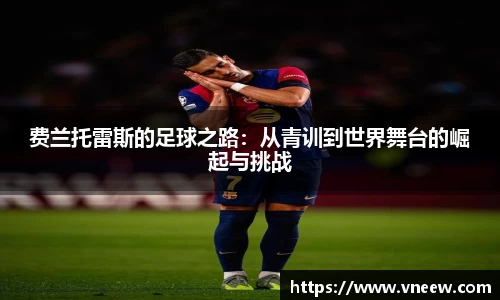 费兰托雷斯的足球之路：从青训到世界舞台的崛起与挑战